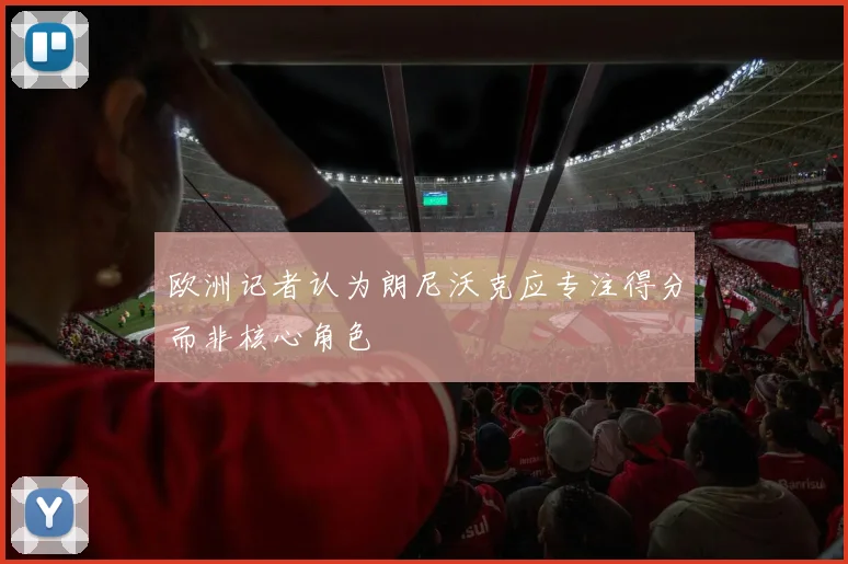 欧洲记者认为朗尼沃克应专注得分而非核心角色