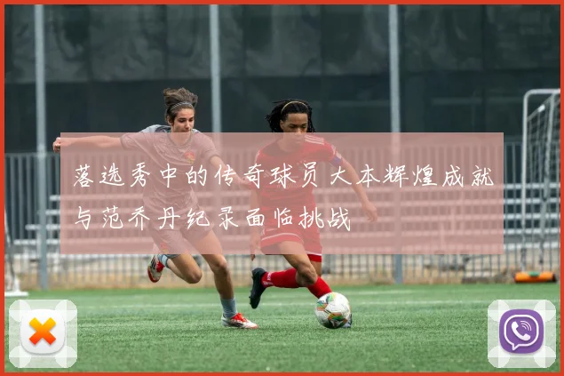 落选秀中的传奇球员大本辉煌成就与范乔丹纪录面临挑战