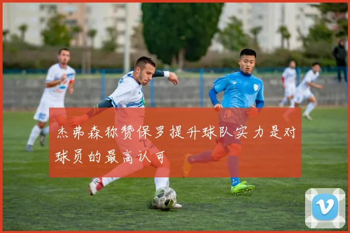 杰弗森称赞保罗提升球队实力是对球员的最高认可
