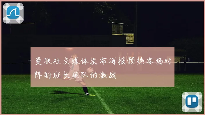曼联社交媒体发布海报预热客场对阵副班长狼队的激战