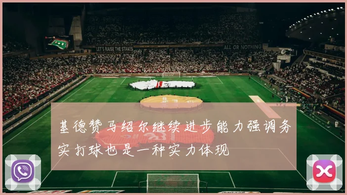 基德赞马绍尔继续进步能力强调务实打球也是一种实力体现